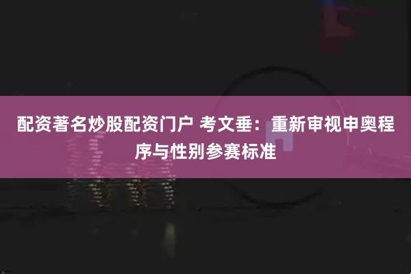 配资著名炒股配资门户 考文垂：重新审视申奥程序与性别参赛标准