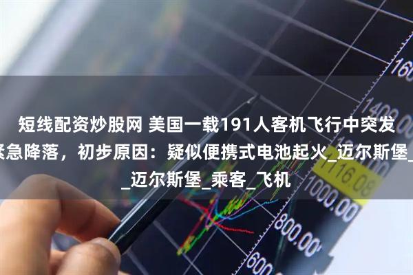 短线配资炒股网 美国一载191人客机飞行中突发火灾，后紧急降落，初步原因：疑似便携式电池起火_迈尔斯堡_乘客_飞机