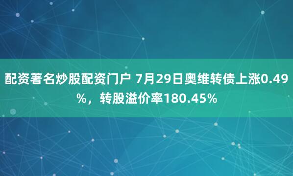 配资著名炒股配资门户 7月29日奥维转债上涨0.49%，转股溢价率180.45%