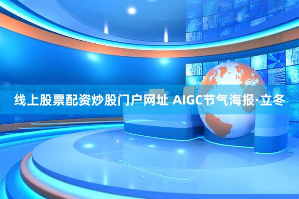 线上股票配资炒股门户网址 AIGC节气海报·立冬