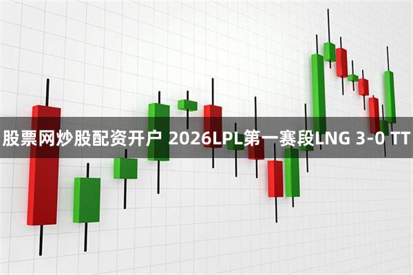 股票网炒股配资开户 2026LPL第一赛段LNG 3-0 TT